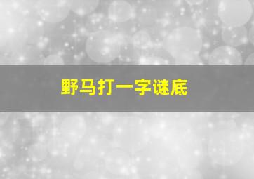 野马打一字谜底