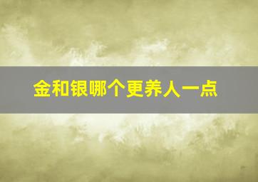 金和银哪个更养人一点