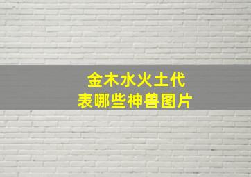 金木水火土代表哪些神兽图片