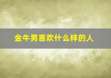 金牛男喜欢什么样的人