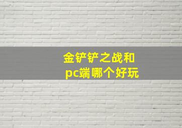 金铲铲之战和pc端哪个好玩