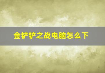 金铲铲之战电脑怎么下