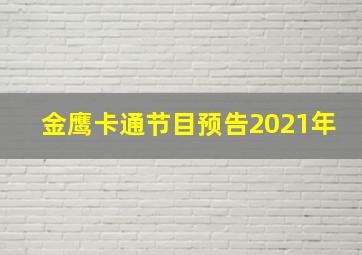 金鹰卡通节目预告2021年