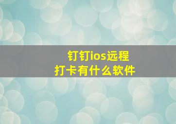 钉钉ios远程打卡有什么软件