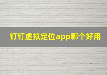 钉钉虚拟定位app哪个好用