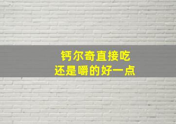 钙尔奇直接吃还是嚼的好一点