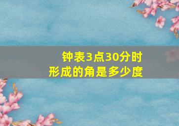 钟表3点30分时形成的角是多少度