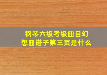 钢琴六级考级曲目幻想曲谱子第三页是什么