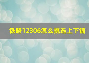 铁路12306怎么挑选上下铺