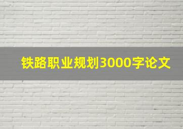 铁路职业规划3000字论文