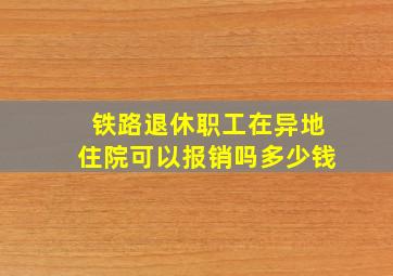 铁路退休职工在异地住院可以报销吗多少钱