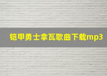 铠甲勇士拿瓦歌曲下载mp3