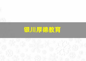 银川厚德教育