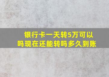 银行卡一天转5万可以吗现在还能转吗多久到账