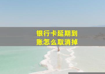 银行卡延期到账怎么取消掉