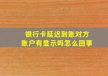 银行卡延迟到账对方账户有显示吗怎么回事