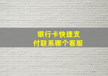 银行卡快捷支付联系哪个客服