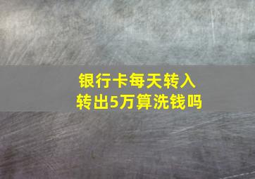 银行卡每天转入转出5万算洗钱吗