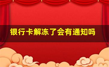 银行卡解冻了会有通知吗