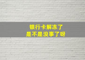 银行卡解冻了是不是没事了呀