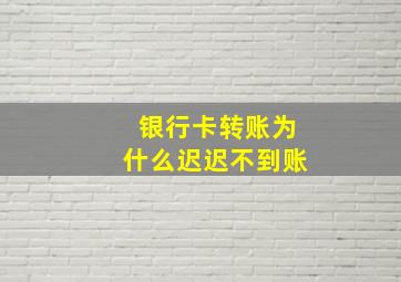 银行卡转账为什么迟迟不到账