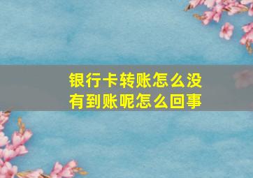 银行卡转账怎么没有到账呢怎么回事