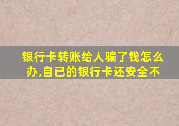 银行卡转账给人骗了钱怎么办,自已的银行卡还安全不