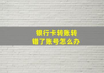 银行卡转账转错了账号怎么办