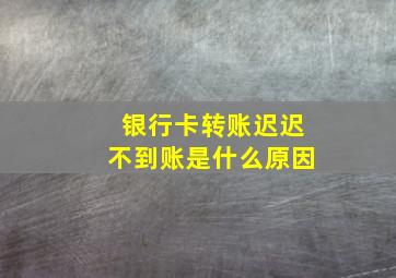 银行卡转账迟迟不到账是什么原因