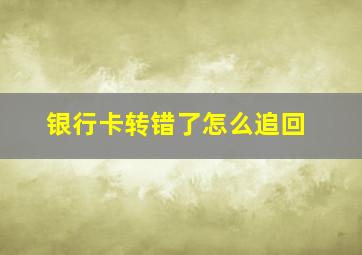 银行卡转错了怎么追回