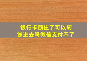 银行卡锁住了可以转钱进去吗微信支付不了