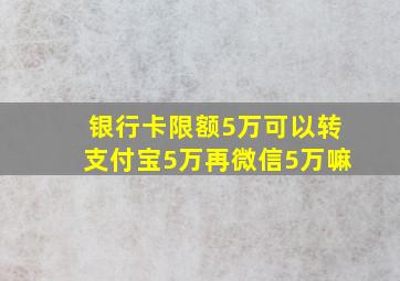 银行卡限额5万可以转支付宝5万再微信5万嘛