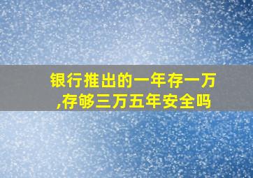 银行推出的一年存一万,存够三万五年安全吗