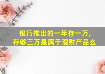 银行推出的一年存一万,存够三万是属于理财产品么