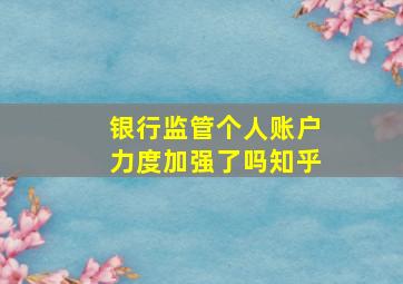 银行监管个人账户力度加强了吗知乎