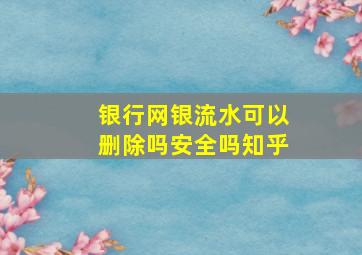 银行网银流水可以删除吗安全吗知乎