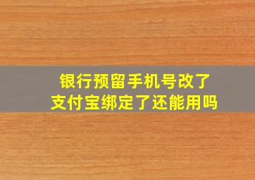 银行预留手机号改了支付宝绑定了还能用吗