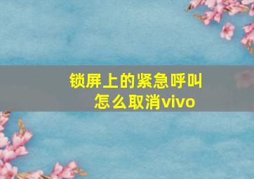 锁屏上的紧急呼叫怎么取消vivo