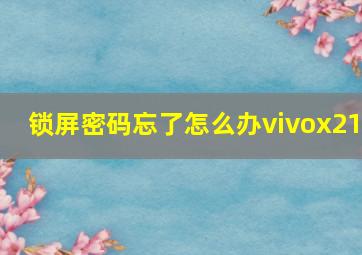 锁屏密码忘了怎么办vivox21