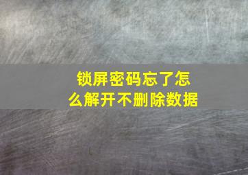 锁屏密码忘了怎么解开不删除数据