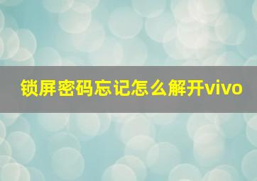 锁屏密码忘记怎么解开vivo