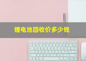 锂电池回收价多少钱