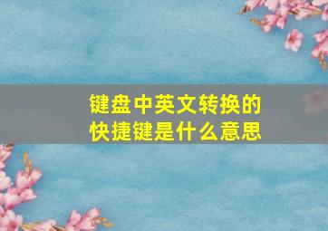 键盘中英文转换的快捷键是什么意思