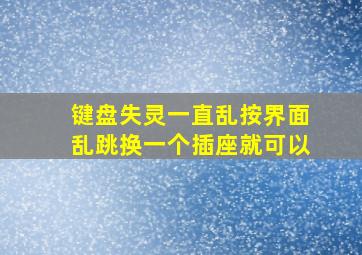 键盘失灵一直乱按界面乱跳换一个插座就可以