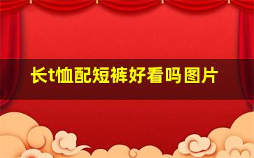 长t恤配短裤好看吗图片