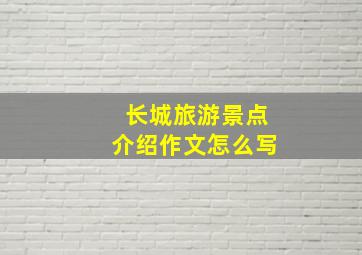 长城旅游景点介绍作文怎么写