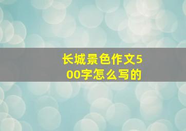 长城景色作文500字怎么写的