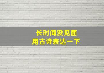 长时间没见面用古诗表达一下