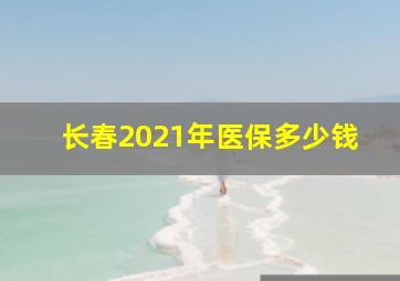 长春2021年医保多少钱