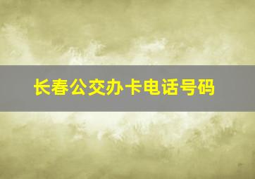 长春公交办卡电话号码